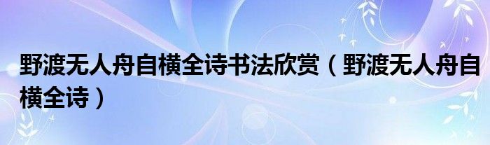 野渡无人舟自横全诗书法欣赏（野渡无人舟自横全诗）