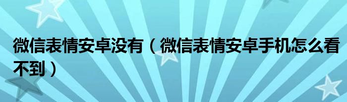 微信表情安卓没有（微信表情安卓手机怎么看不到）