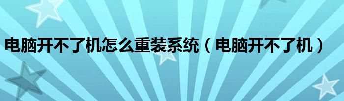 电脑开不了机怎么重装系统（电脑开不了机）