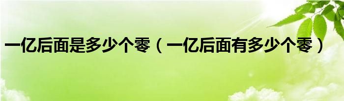 一亿后面是多少个零（一亿后面有多少个零）