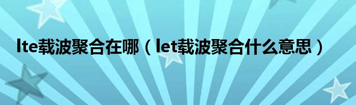 lte载波聚合在哪（let载波聚合什么意思）