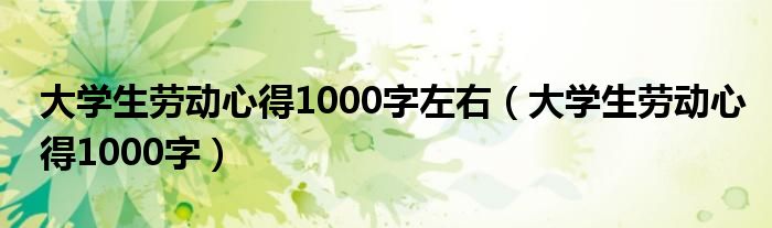 大学生劳动心得1000字左右（大学生劳动心得1000字）