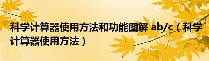 科学计算器使用方法和功能图解 ab/c（科学计算器使用方法）