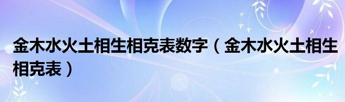 金木水火土相生相克表数字（金木水火土相生相克表）