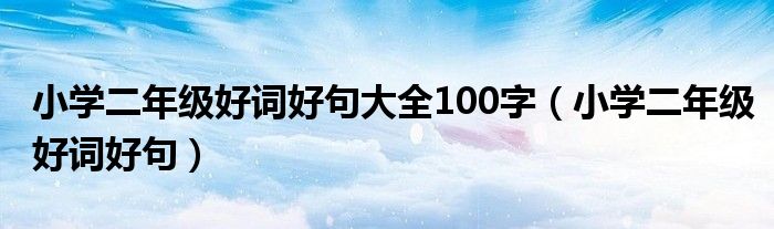 小学二年级好词好句大全100字（小学二年级好词好句）