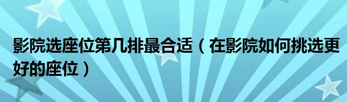 影院选座位第几排最合适（在影院如何挑选更好的座位）