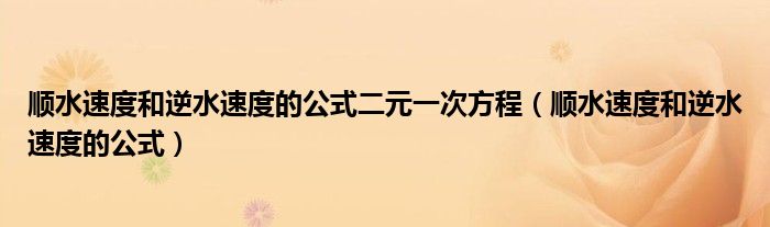 顺水速度和逆水速度的公式二元一次方程（顺水速度和逆水速度的公式）