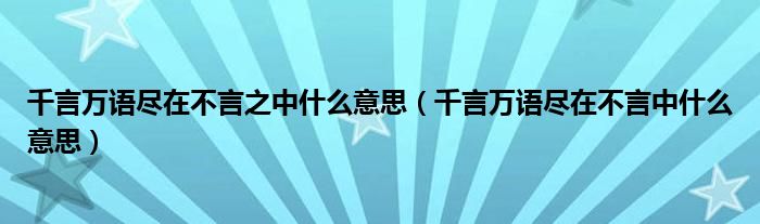 千言万语尽在不言之中什么意思（千言万语尽在不言中什么意思）