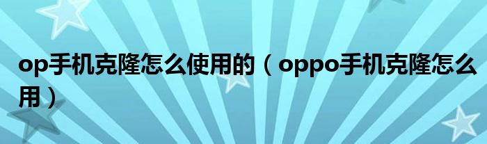 op手机克隆怎么使用的（oppo手机克隆怎么用）