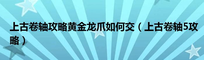 上古卷轴攻略黄金龙爪如何交（上古卷轴5攻略）