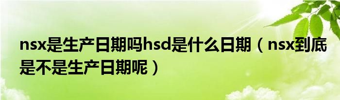 nsx是生产日期吗hsd是什么日期（nsx到底是不是生产日期呢）