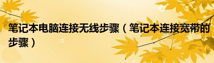 笔记本电脑连接无线步骤（笔记本连接宽带的步骤）