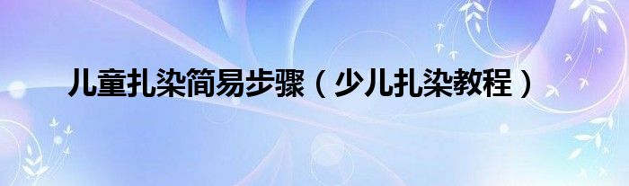 儿童扎染简易步骤（少儿扎染教程）