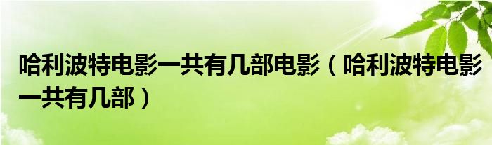 哈利波特电影一共有几部电影（哈利波特电影一共有几部）