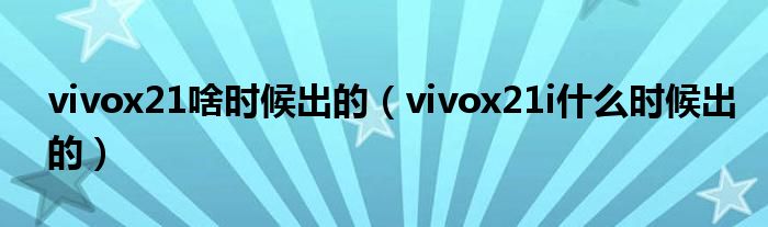 vivox21啥时候出的（vivox21i什么时候出的）