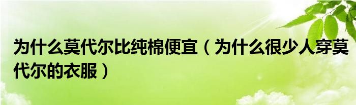 为什么莫代尔比纯棉便宜（为什么很少人穿莫代尔的衣服）