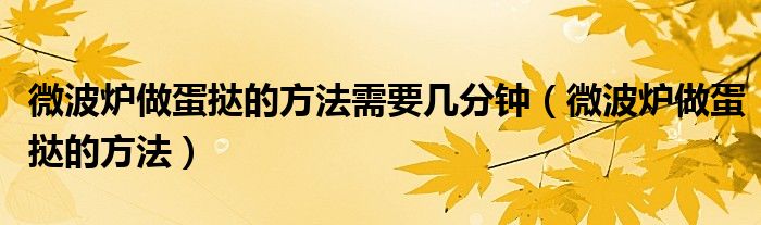 微波炉做蛋挞的方法需要几分钟（微波炉做蛋挞的方法）