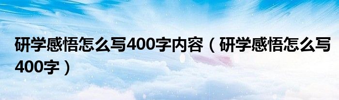 研学感悟怎么写400字内容（研学感悟怎么写400字）