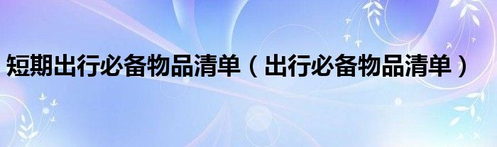 短期出行必备物品清单（出行必备物品清单）