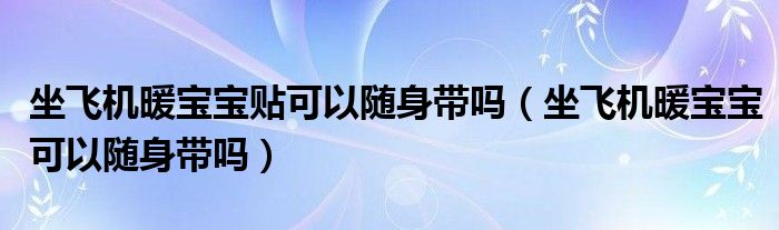 坐飞机暖宝宝贴可以随身带吗（坐飞机暖宝宝可以随身带吗）