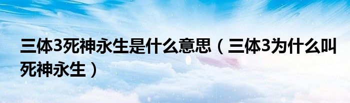 三体3死神永生是什么意思（三体3为什么叫死神永生）