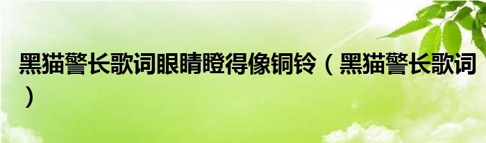 黑猫警长歌词眼睛瞪得像铜铃（黑猫警长歌词）