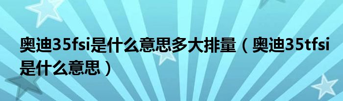 奥迪35fsi是什么意思多大排量（奥迪35tfsi是什么意思）