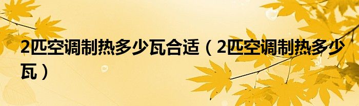 2匹空调制热多少瓦合适（2匹空调制热多少瓦）