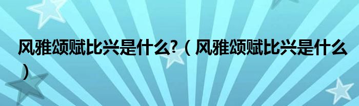 风雅颂赋比兴是什么?（风雅颂赋比兴是什么）