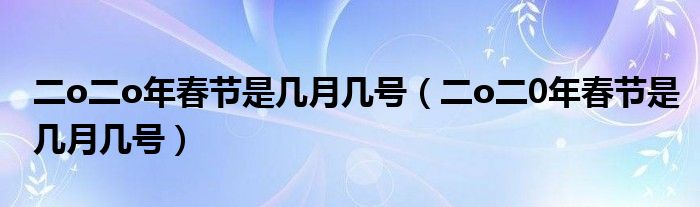 二o二o年春节是几月几号（二o二0年春节是几月几号）