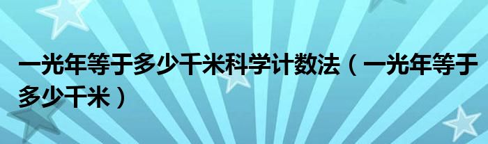 一光年等于多少千米科学计数法（一光年等于多少千米）