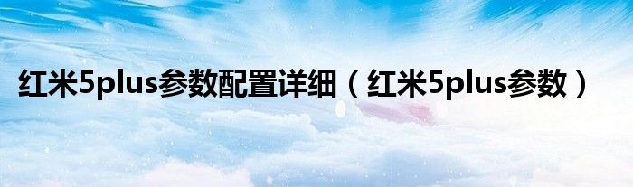 红米5plus参数配置详细（红米5plus参数）