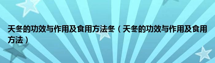 天冬的功效与作用及食用方法冬（天冬的功效与作用及食用方法）