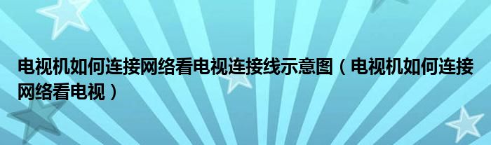 电视机如何连接网络看电视连接线示意图（电视机如何连接网络看电视）