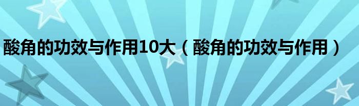 酸角的功效与作用10大（酸角的功效与作用）