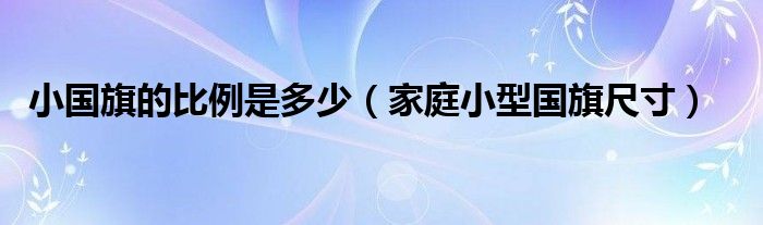 小国旗的比例是多少（家庭小型国旗尺寸）