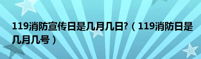 119消防宣传日是几月几日?（119消防日是几月几号）