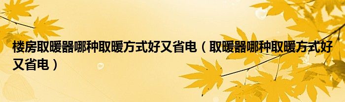 楼房取暖器哪种取暖方式好又省电（取暖器哪种取暖方式好又省电）