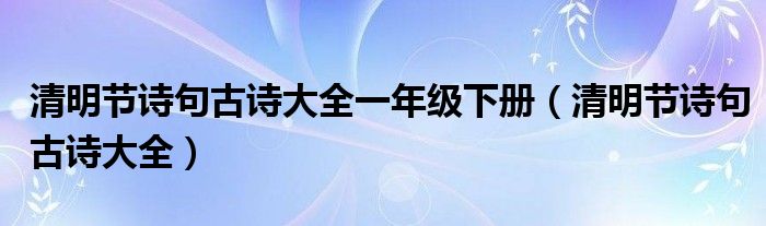 清明节诗句古诗大全一年级下册（清明节诗句古诗大全）