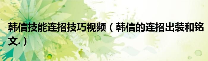 韩信技能连招技巧视频（韩信的连招出装和铭文.）