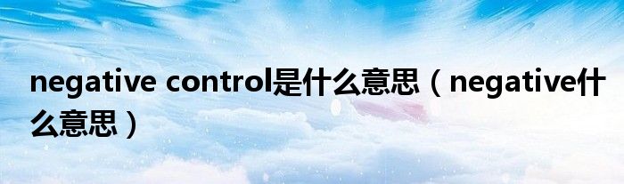 negative control是什么意思（negative什么意思）