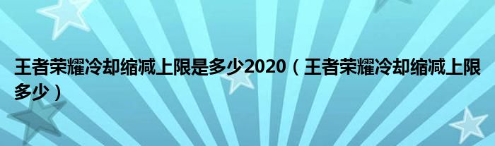 王者荣耀冷却缩减上限是多少2020（王者荣耀冷却缩减上限多少）