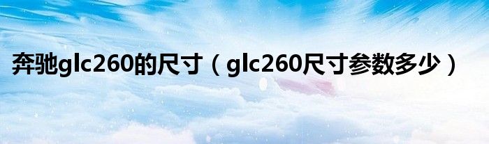 奔驰glc260的尺寸（glc260尺寸参数多少）