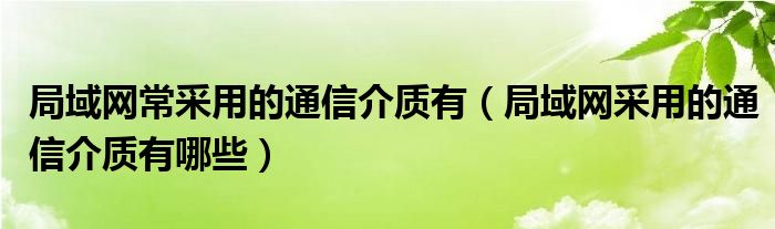 局域网常采用的通信介质有（局域网采用的通信介质有哪些）