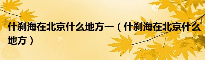 什刹海在北京什么地方一（什刹海在北京什么地方）