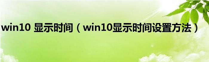 win10 显示时间（win10显示时间设置方法）