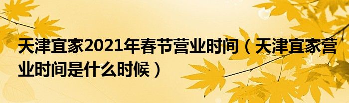 天津宜家2021年春节营业时间（天津宜家营业时间是什么时候）