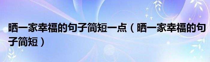 晒一家幸福的句子简短一点（晒一家幸福的句子简短）