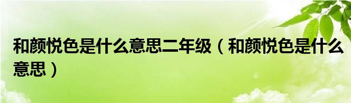 和颜悦色是什么意思二年级（和颜悦色是什么意思）