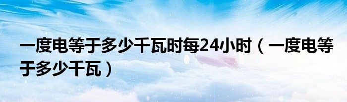 一度电等于多少千瓦时每24小时（一度电等于多少千瓦）